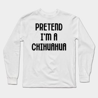 Pretend I'm A Chihuahua Long Sleeve T-Shirt